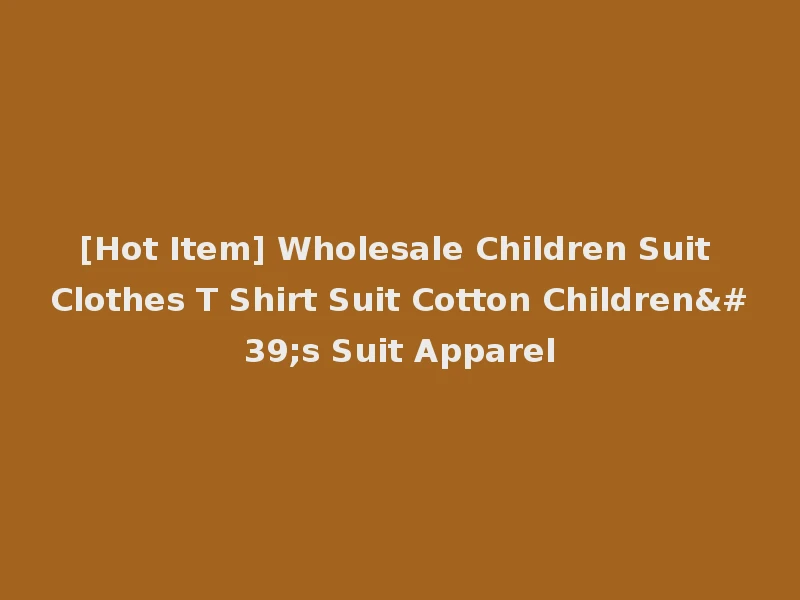 [Hot Item] Wholesale Children Suit Clothes T Shirt Suit Cotton Children's Suit Apparel