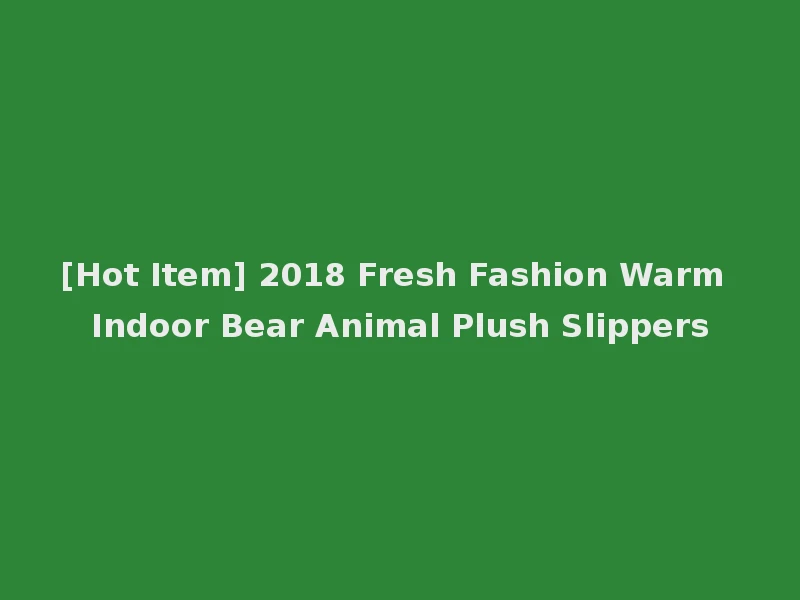 [Hot Item] 2018 Fresh Fashion Warm Indoor Bear Animal Plush Slippers