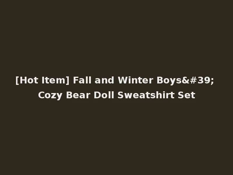 [Hot Item] Fall and Winter Boys' Cozy Bear Doll Sweatshirt Set