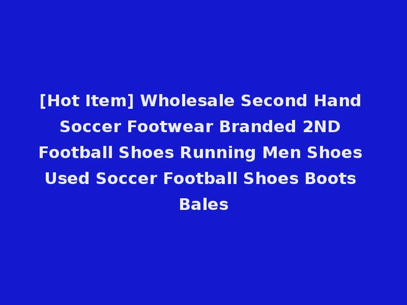 [Hot Item] Wholesale Second Hand Soccer Footwear Branded 2ND Football Shoes Running Men Shoes Used Soccer Football Shoes Boots Bales