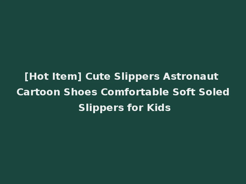 [Hot Item] Cute Slippers Astronaut Cartoon Shoes Comfortable Soft Soled Slippers for Kids