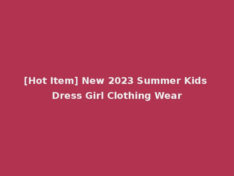 [Hot Item] New 2023 Summer Kids Dress Girl Clothing Wear