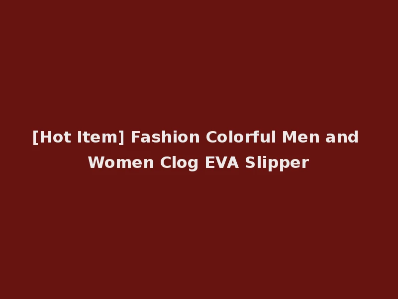 [Hot Item] Fashion Colorful Men and Women Clog EVA Slipper