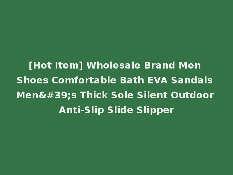 [Hot Item] Wholesale Brand Men Shoes Comfortable Bath EVA Sandals Men's Thick Sole Silent Outdoor Anti-Slip Slide Slipper