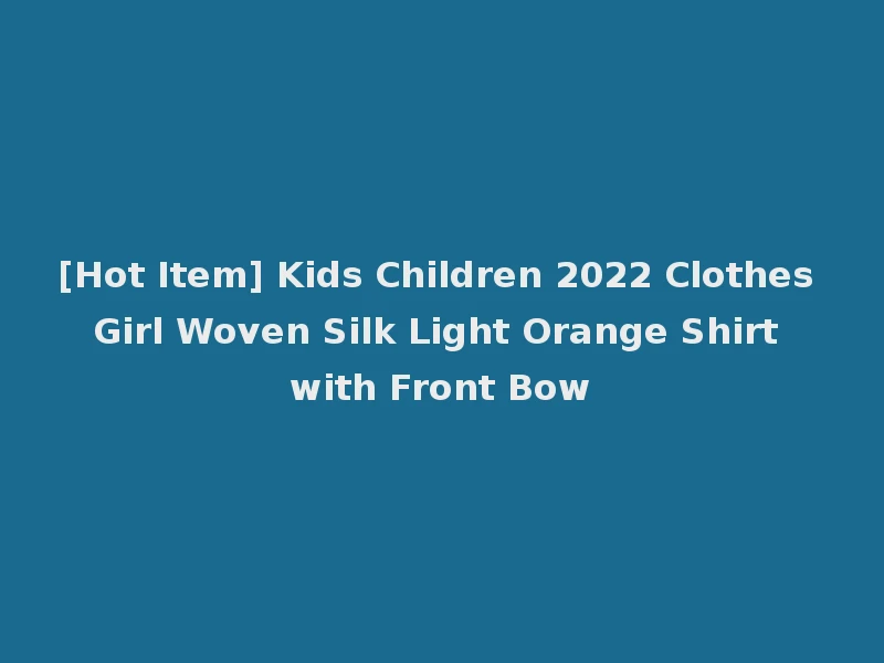 [Hot Item] Kids Children 2022 Clothes Girl Woven Silk Light Orange Shirt with Front Bow