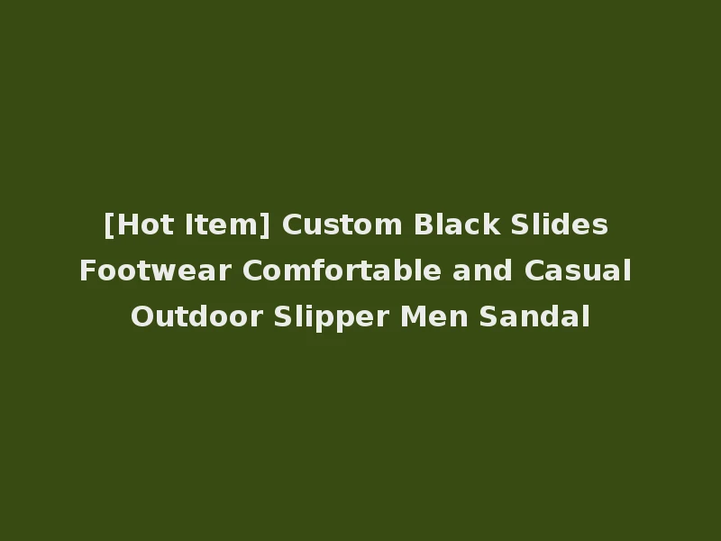 [Hot Item] Custom Black Slides Footwear Comfortable and Casual Outdoor Slipper Men Sandal