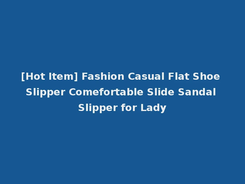 [Hot Item] Fashion Casual Flat Shoe Slipper Comefortable Slide Sandal Slipper for Lady