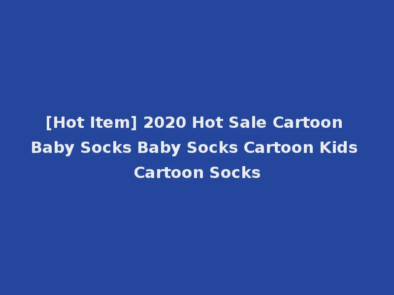 [Hot Item] 2020 Hot Sale Cartoon Baby Socks Baby Socks Cartoon Kids Cartoon Socks