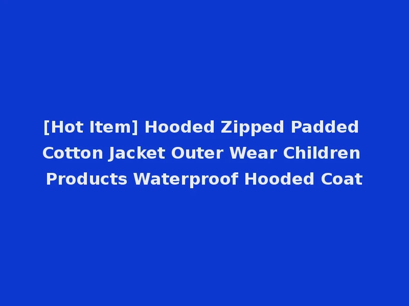 [Hot Item] Hooded Zipped Padded Cotton Jacket Outer Wear Children Products Waterproof Hooded Coat