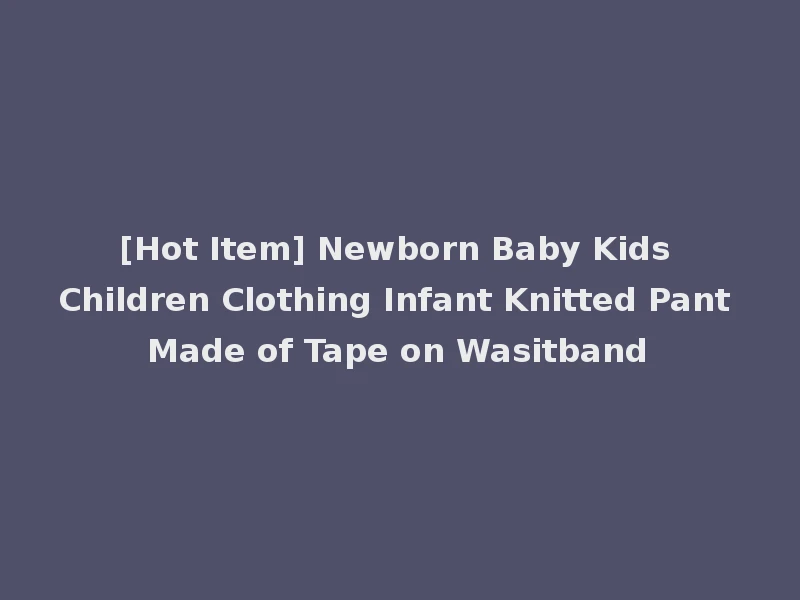 [Hot Item] Newborn Baby Kids Children Clothing Infant Knitted Pant Made of Tape on Wasitband