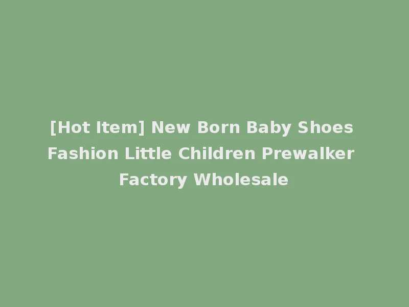 [Hot Item] New Born Baby Shoes Fashion Little Children Prewalker Factory Wholesale