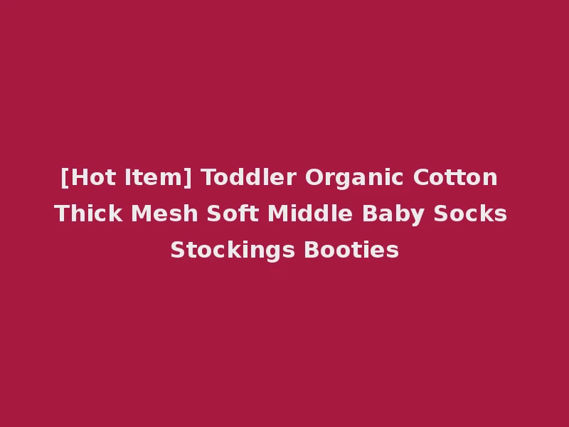 [Hot Item] Toddler Organic Cotton Thick Mesh Soft Middle Baby Socks Stockings Booties
