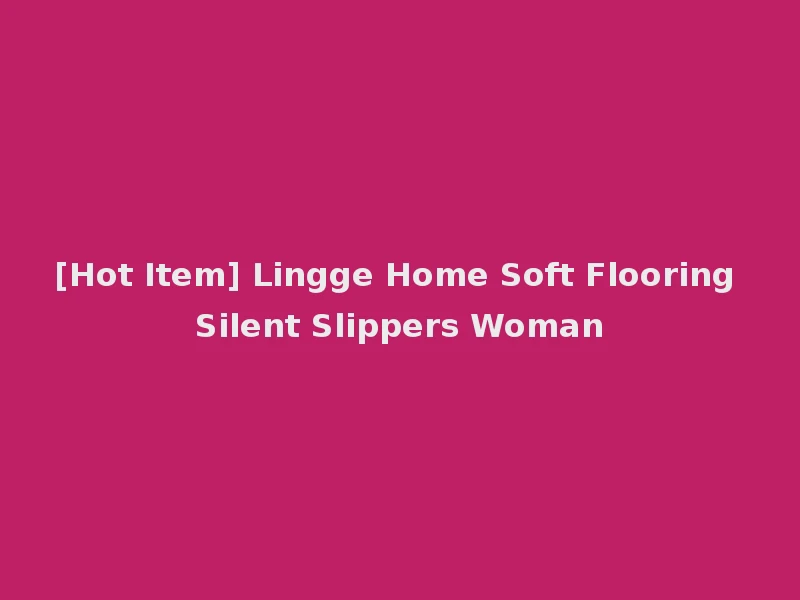 [Hot Item] Lingge Home Soft Flooring Silent Slippers Woman