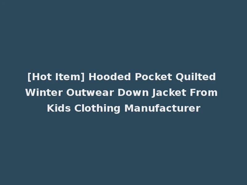 [Hot Item] Hooded Pocket Quilted Winter Outwear Down Jacket From Kids Clothing Manufacturer