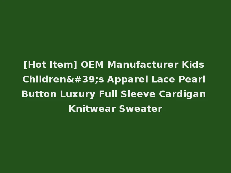 [Hot Item] OEM Manufacturer Kids Children's Apparel Lace Pearl Button Luxury Full Sleeve Cardigan Knitwear Sweater