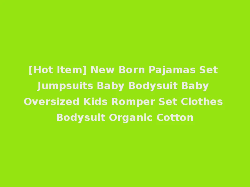 [Hot Item] New Born Pajamas Set Jumpsuits Baby Bodysuit Baby Oversized Kids Romper Set Clothes Bodysuit Organic Cotton