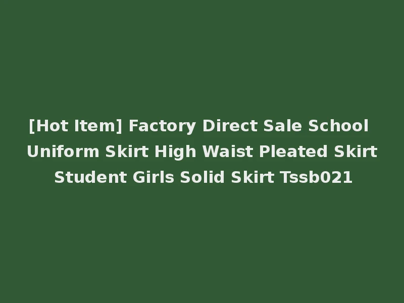 [Hot Item] Factory Direct Sale School Uniform Skirt High Waist Pleated Skirt Student Girls Solid Skirt Tssb021