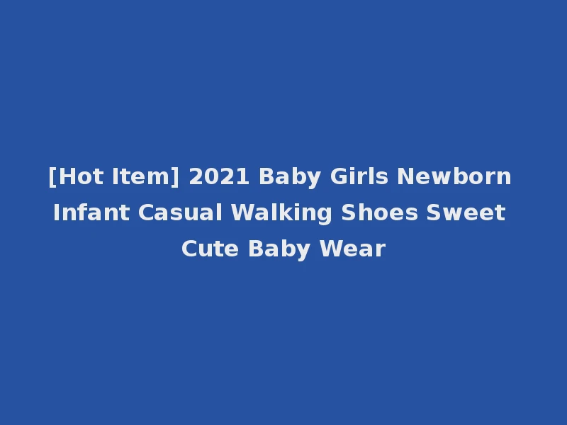 [Hot Item] 2021 Baby Girls Newborn Infant Casual Walking Shoes Sweet Cute Baby Wear