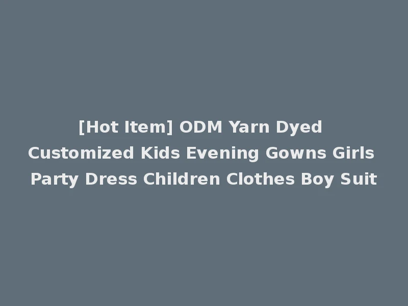 [Hot Item] ODM Yarn Dyed Customized Kids Evening Gowns Girls Party Dress Children Clothes Boy Suit