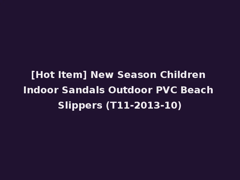 [Hot Item] New Season Children Indoor Sandals Outdoor PVC Beach Slippers (T11-2013-10)