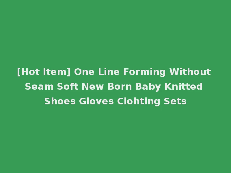 [Hot Item] One Line Forming Without Seam Soft New Born Baby Knitted Shoes Gloves Clohting Sets