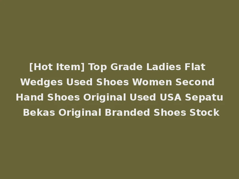 [Hot Item] Top Grade Ladies Flat Wedges Used Shoes Women Second Hand Shoes Original Used USA Sepatu Bekas Original Branded Shoes Stock