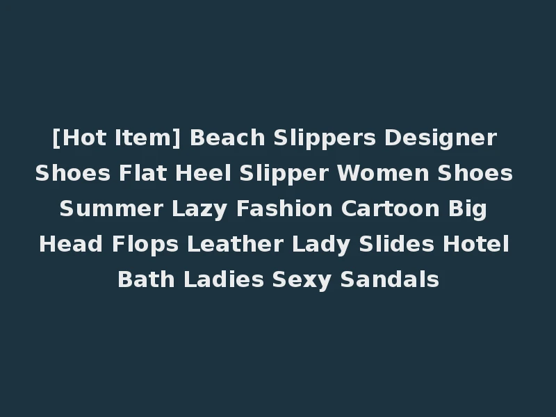 [Hot Item] Beach Slippers Designer Shoes Flat Heel Slipper Women Shoes Summer Lazy Fashion Cartoon Big Head Flops Leather Lady Slides Hotel Bath Ladies Sexy Sandals