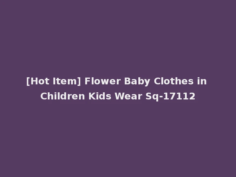 [Hot Item] Flower Baby Clothes in Children Kids Wear Sq-17112