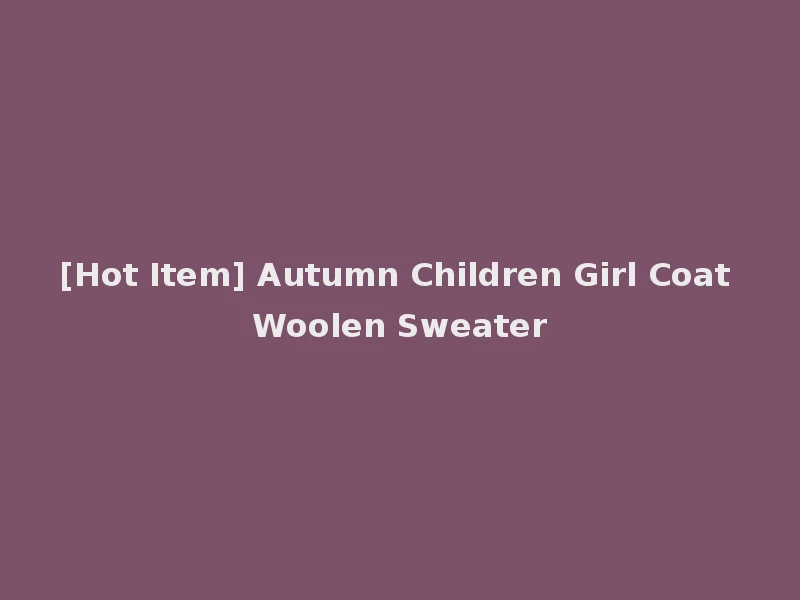 [Hot Item] Autumn Children Girl Coat Woolen Sweater