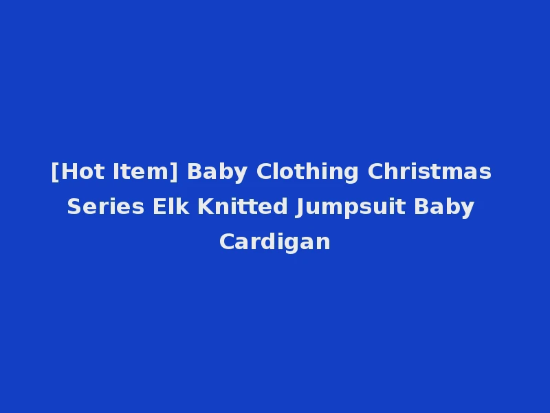 [Hot Item] Baby Clothing Christmas Series Elk Knitted Jumpsuit Baby Cardigan