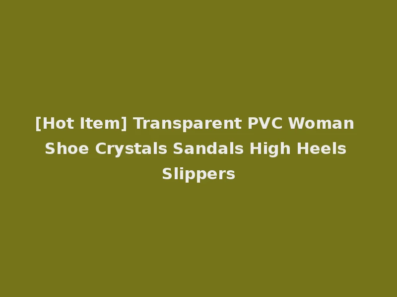 [Hot Item] Transparent PVC Woman Shoe Crystals Sandals High Heels Slippers
