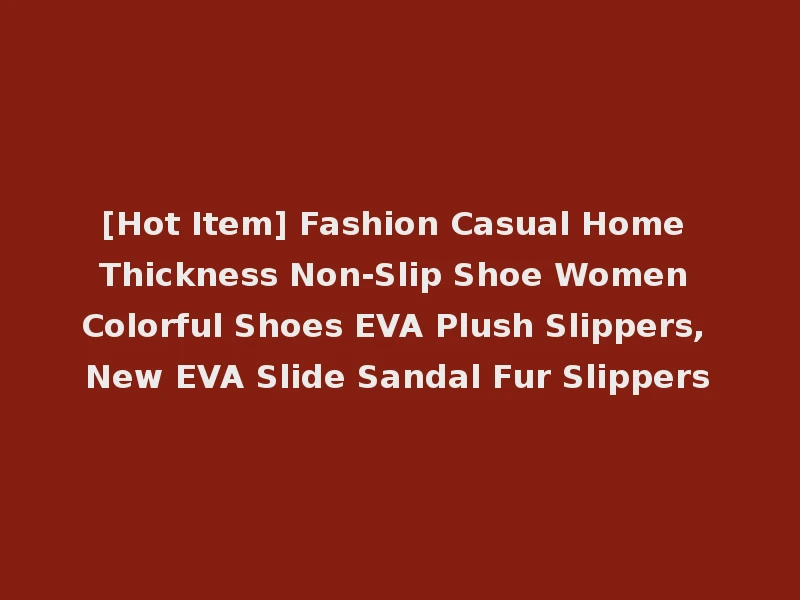 [Hot Item] Fashion Casual Home Thickness Non-Slip Shoe Women Colorful Shoes EVA Plush Slippers, New EVA Slide Sandal Fur Slippers