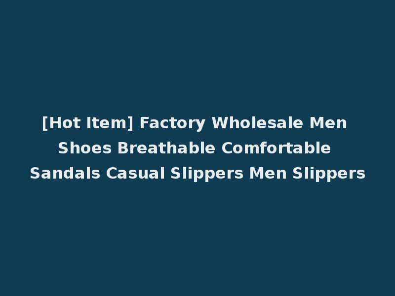 [Hot Item] Factory Wholesale Men Shoes Breathable Comfortable Sandals Casual Slippers Men Slippers