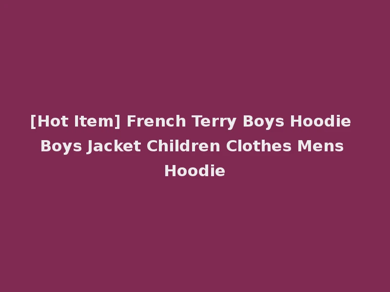 [Hot Item] French Terry Boys Hoodie Boys Jacket Children Clothes Mens Hoodie