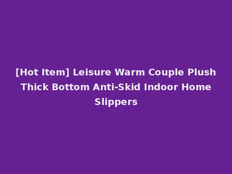 [Hot Item] Leisure Warm Couple Plush Thick Bottom Anti-Skid Indoor Home Slippers
