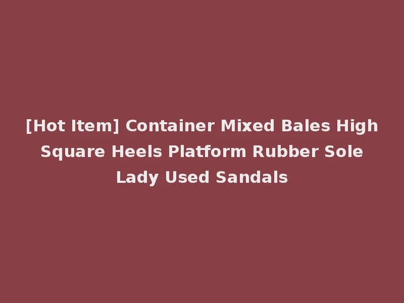 [Hot Item] Container Mixed Bales High Square Heels Platform Rubber Sole Lady Used Sandals