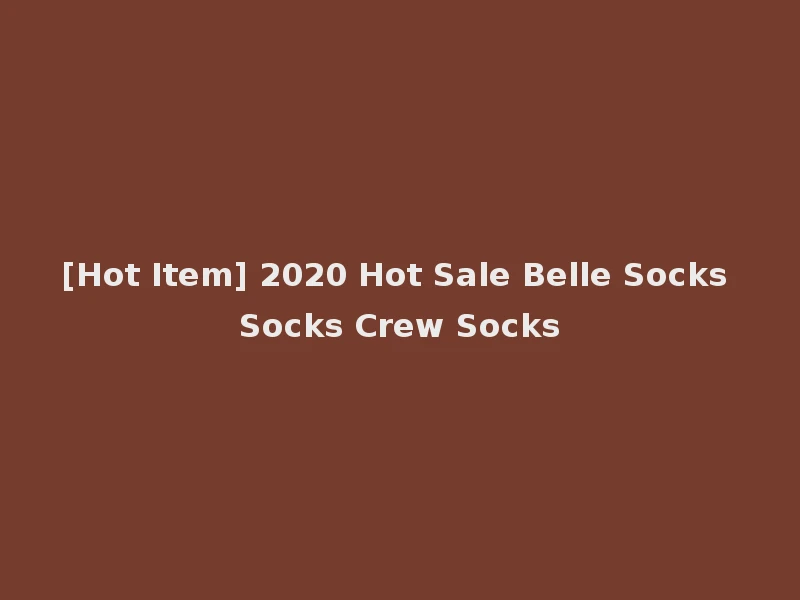 [Hot Item] 2020 Hot Sale Belle Socks Socks Crew Socks