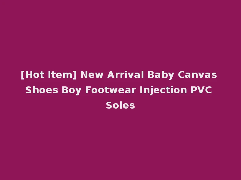 [Hot Item] New Arrival Baby Canvas Shoes Boy Footwear Injection PVC Soles
