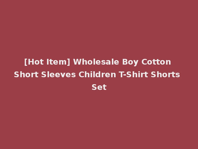 [Hot Item] Wholesale Boy Cotton Short Sleeves Children T-Shirt Shorts Set
