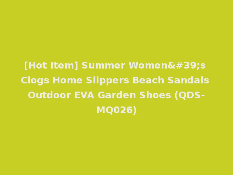 [Hot Item] Summer Women's Clogs Home Slippers Beach Sandals Outdoor EVA Garden Shoes (QDS-MQ026)