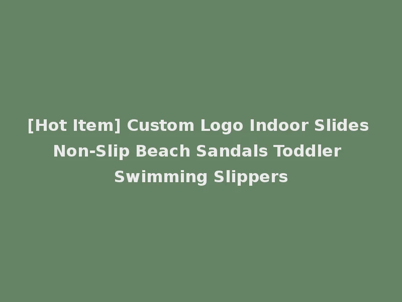 [Hot Item] Custom Logo Indoor Slides Non-Slip Beach Sandals Toddler Swimming Slippers