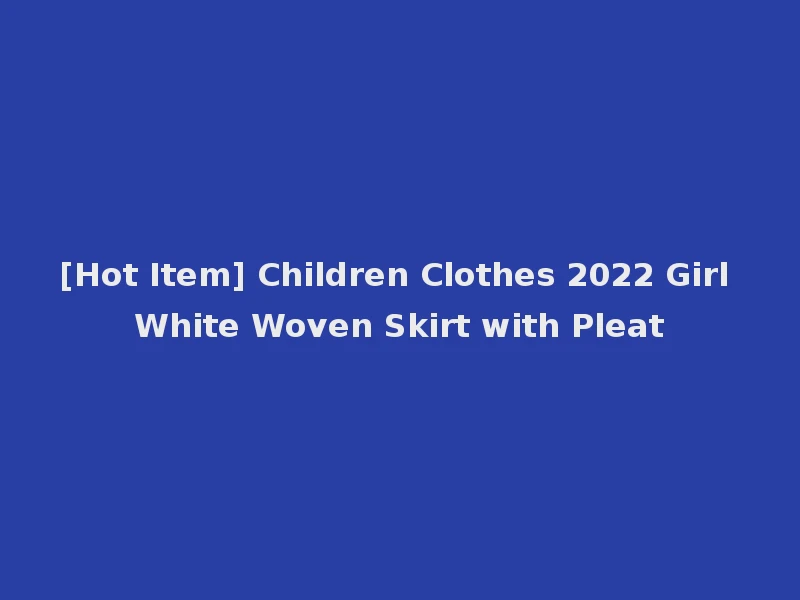 [Hot Item] Children Clothes 2022 Girl White Woven Skirt with Pleat