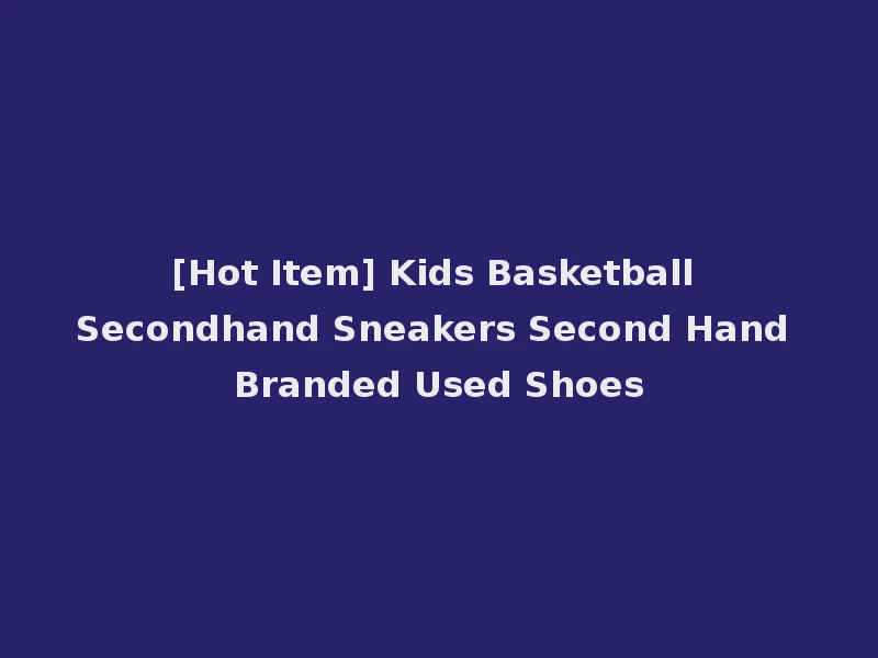 [Hot Item] Kids Basketball Secondhand Sneakers Second Hand Branded Used Shoes