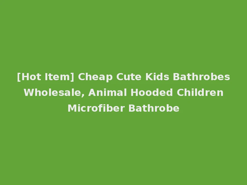 [Hot Item] Cheap Cute Kids Bathrobes Wholesale, Animal Hooded Children Microfiber Bathrobe