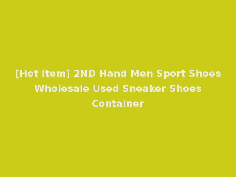 [Hot Item] 2ND Hand Men Sport Shoes Wholesale Used Sneaker Shoes Container
