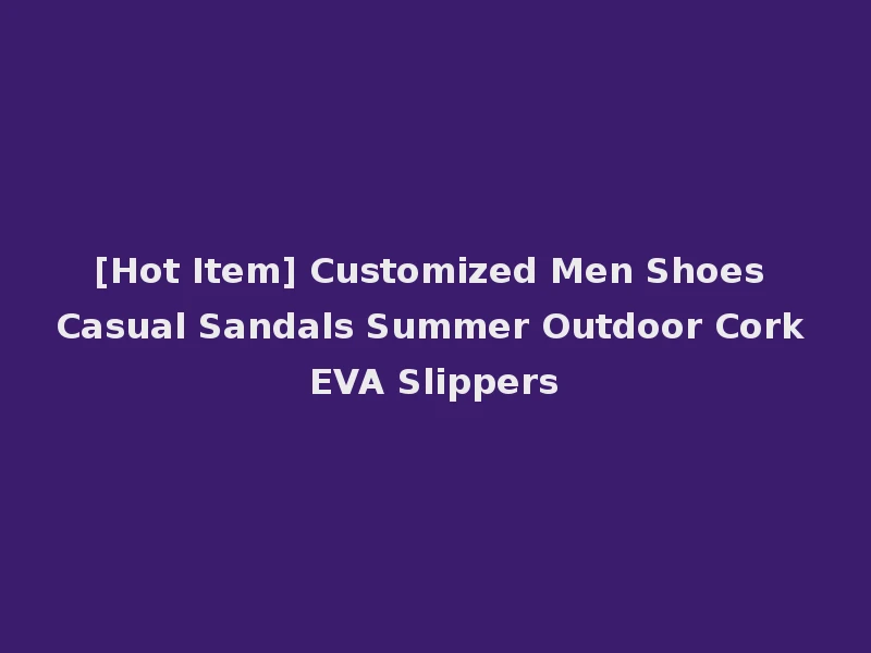 [Hot Item] Customized Men Shoes Casual Sandals Summer Outdoor Cork EVA Slippers