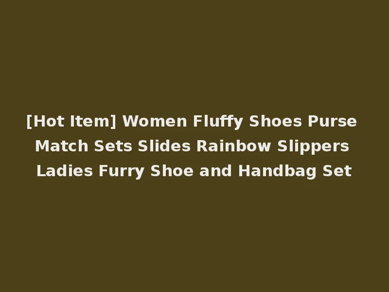 [Hot Item] Women Fluffy Shoes Purse Match Sets Slides Rainbow Slippers Ladies Furry Shoe and Handbag Set