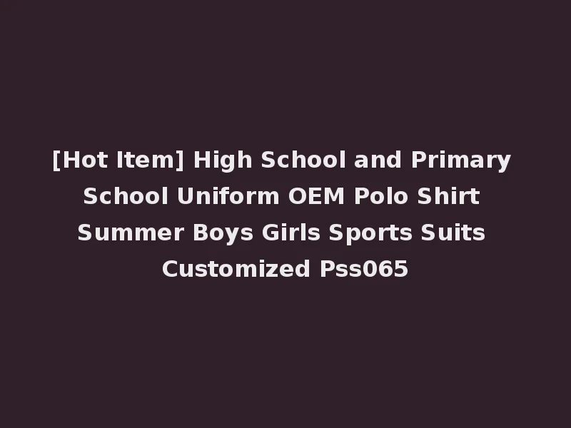 [Hot Item] High School and Primary School Uniform OEM Polo Shirt Summer Boys Girls Sports Suits Customized Pss065