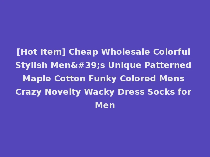 [Hot Item] Cheap Wholesale Colorful Stylish Men's Unique Patterned Maple Cotton Funky Colored Mens Crazy Novelty Wacky Dress Socks for Men
