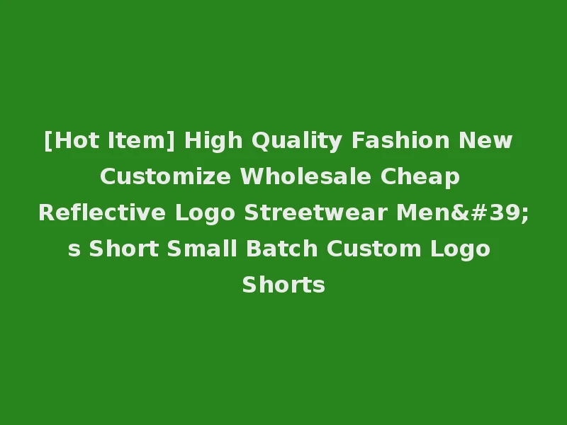 [Hot Item] High Quality Fashion New Customize Wholesale Cheap Reflective Logo Streetwear Men's Short Small Batch Custom Logo Shorts